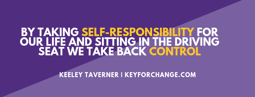 BY TAKING SELF-RESPONSIBILITY FOR OUR LIFE AND SITTING IN THE DRIVING SEAT WE TAKE BACK CONTROL
